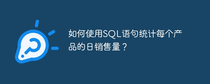 如何使用SQL语句统计每个产品的日销售量?