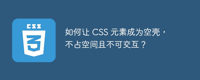 如何让 CSS 元素成为空壳，不占空间且不可交互？