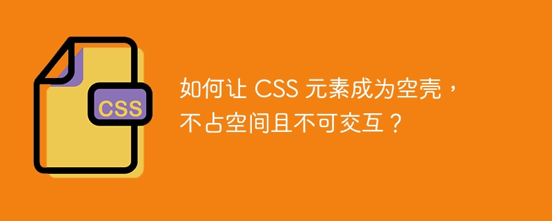 如何让 CSS 元素成为空壳,不占空间且不可交互?
