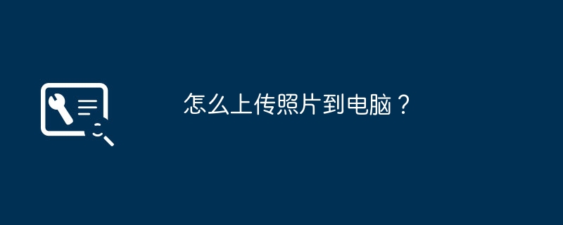 怎么上传照片到电脑?