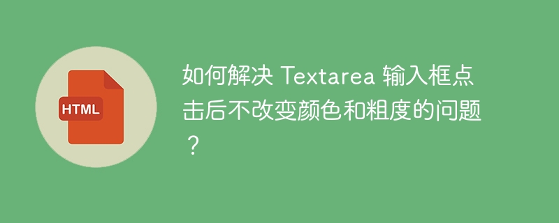 如何解决 Textarea 输入框点击后不改变颜色和粗度的问题?
