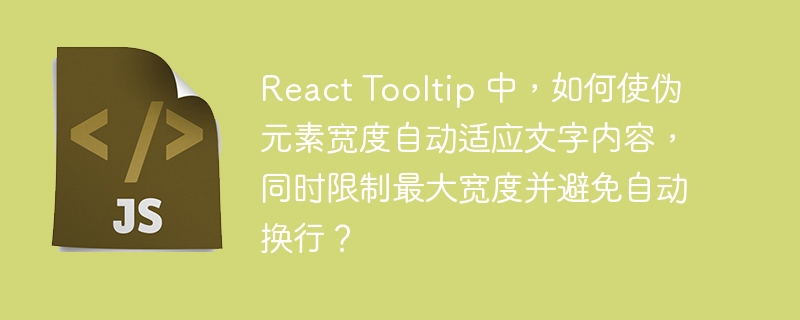 React Tooltip 中,如何使伪元素宽度自动适应文字内容,同时限制最大宽度并避免自动换行?