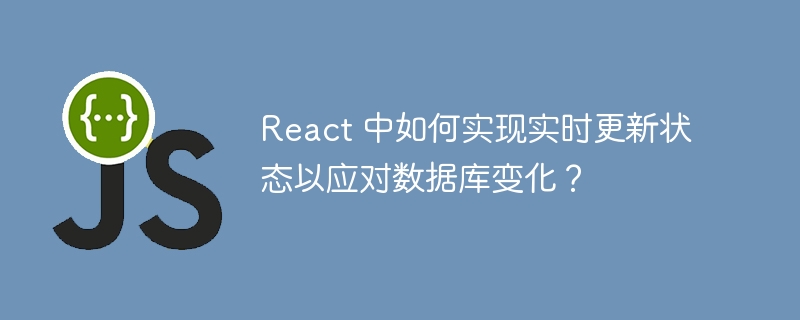 React 中如何实现实时更新状态以应对数据库变化?