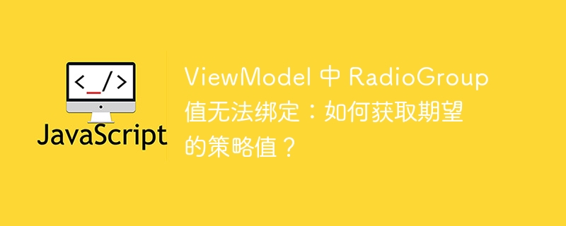 ViewModel 中 RadioGroup 值无法绑定:如何获取期望的策略值?
