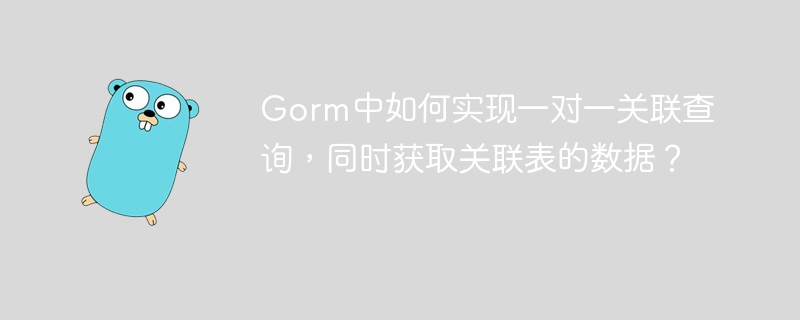 Gorm中如何实现一对一关联查询,同时获取关联表的数据?