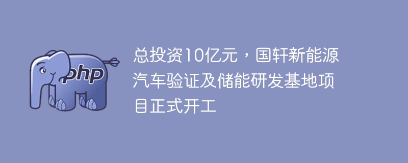 总投资10亿元,国轩新能源汽车验证及储能研发基地项目正式开工