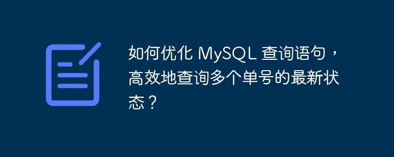 如何优化 MySQL 查询语句,高效地查询多个单号的最新状态?