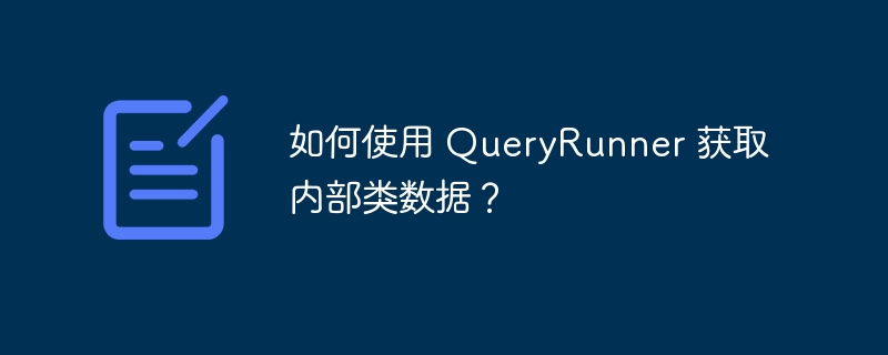 如何使用 QueryRunner 获取内部类数据?