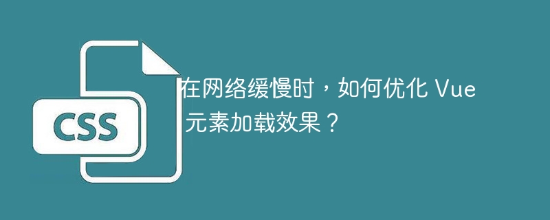 在网络缓慢时,如何优化 Vue 元素加载效果?