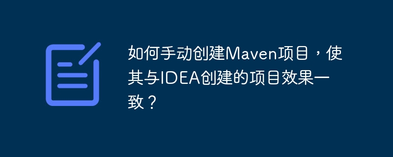 如何手动创建Maven项目,使其与IDEA创建的项目效果一致?