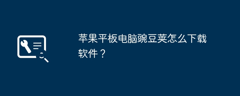 苹果平板电脑豌豆荚怎么下载软件?