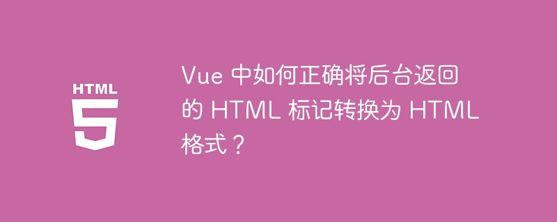 Vue 中如何正确将后台返回的 HTML 标记转换为 HTML 格式?