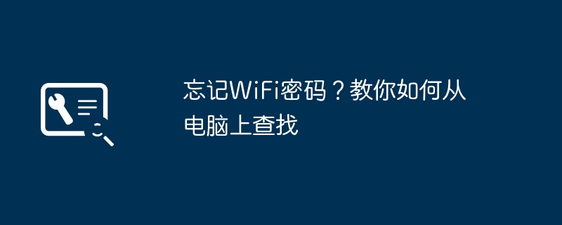 忘记WiFi密码?教你如何从电脑上查找