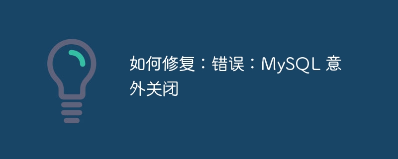 如何修复:错误:MySQL 意外关闭