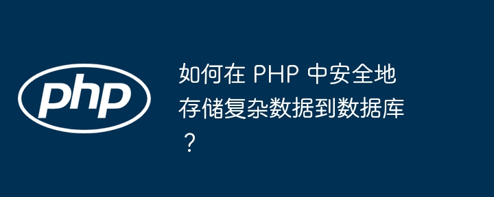 如何在 PHP 中安全地存储复杂数据到数据库?