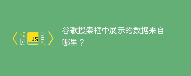 谷歌搜索框中展示的数据来自哪里?