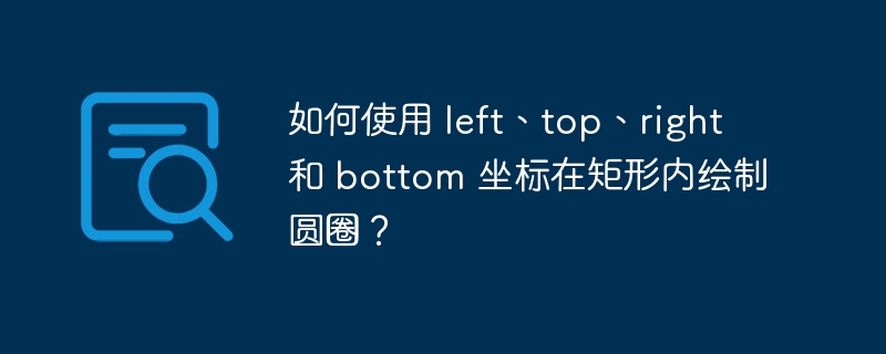 如何使用 left、top、right 和 bottom 坐标在矩形内绘制圆圈?