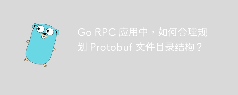 Go RPC 应用中,如何合理规划 Protobuf 文件目录结构?