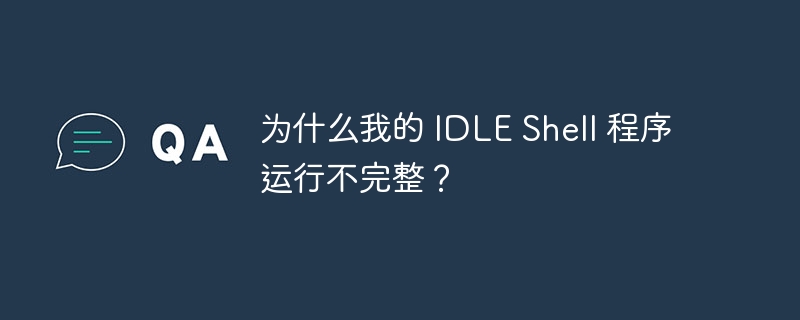 为什么我的 IDLE Shell 程序运行不完整?