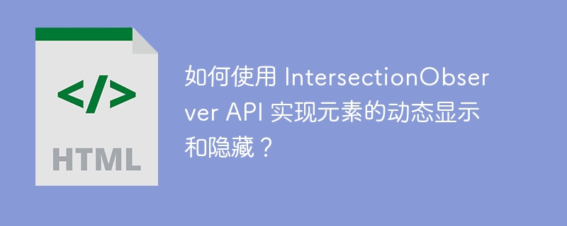 如何使用 IntersectionObserver API 实现元素的动态显示和隐藏?