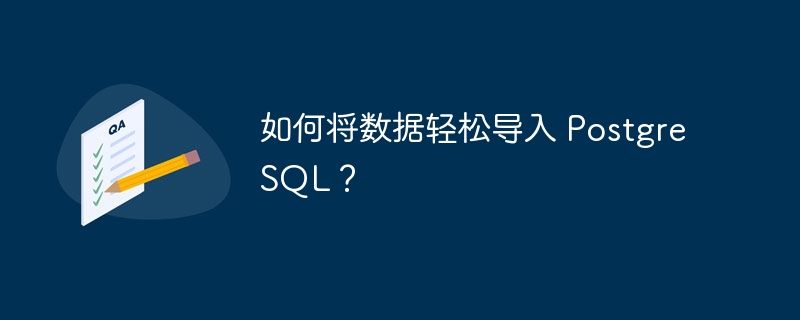 如何将数据轻松导入 PostgreSQL？