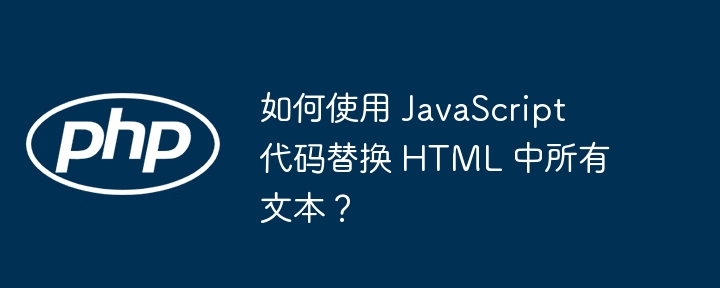 如何使用 JavaScript 代码替换 HTML 中所有文本?