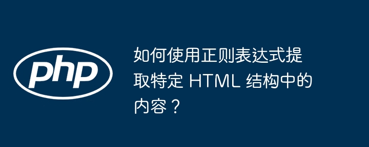 如何使用正则表达式提取特定 HTML 结构中的内容?