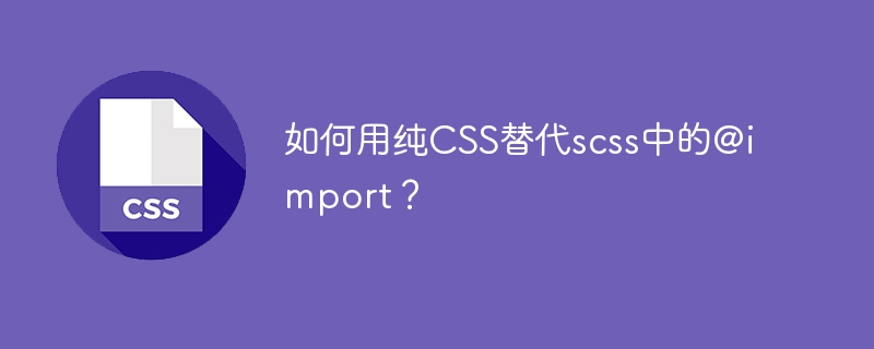 如何用纯CSS替代scss中的@import?