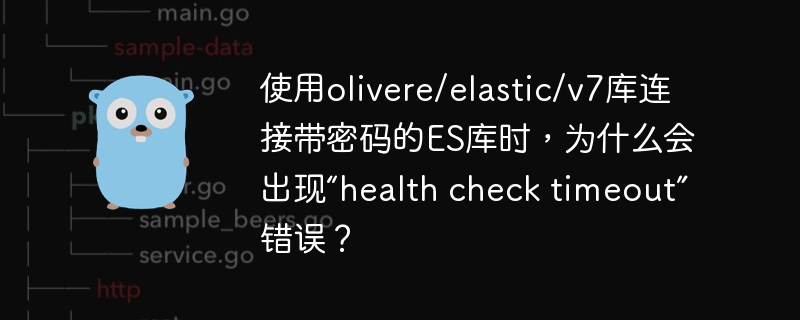 使用olivere/elastic/v7库连接带密码的ES库时,为什么会出现“health check timeout”错误?