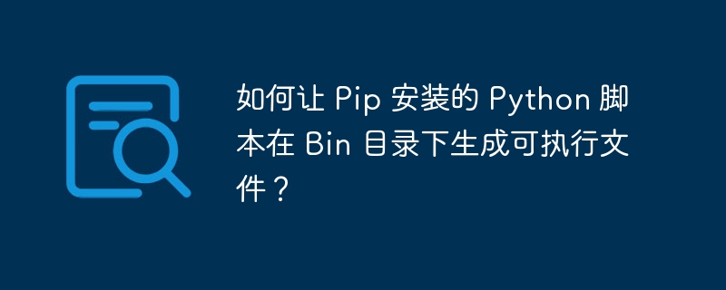 如何让 Pip 安装的 Python 脚本在 Bin 目录下生成可执行文件?