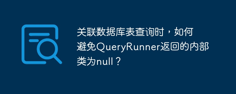 关联数据库表查询时,如何避免QueryRunner返回的内部类为null?