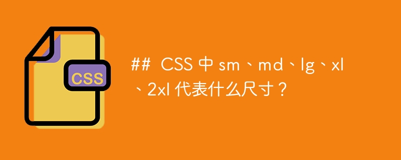 ## CSS 中 sm、md、lg、xl、2xl 代表什么尺寸?