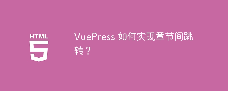 VuePress 如何实现章节间跳转?