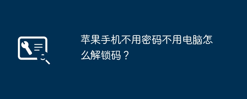 苹果手机不用密码不用电脑怎么解锁码?