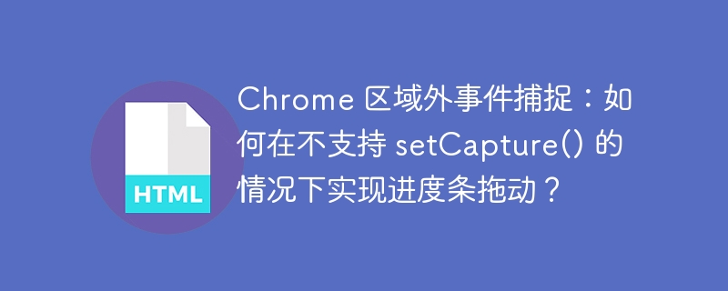 Chrome 区域外事件捕捉:如何在不支持 setCapture() 的情况下实现进度条拖动?