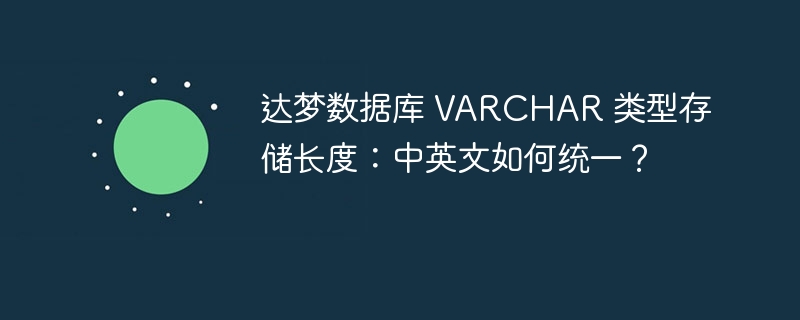 达梦数据库 VARCHAR 类型存储长度:中英文如何统一?