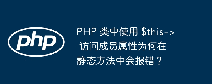 PHP 类中使用 $this-> 访问成员属性为何在静态方法中会报错?
