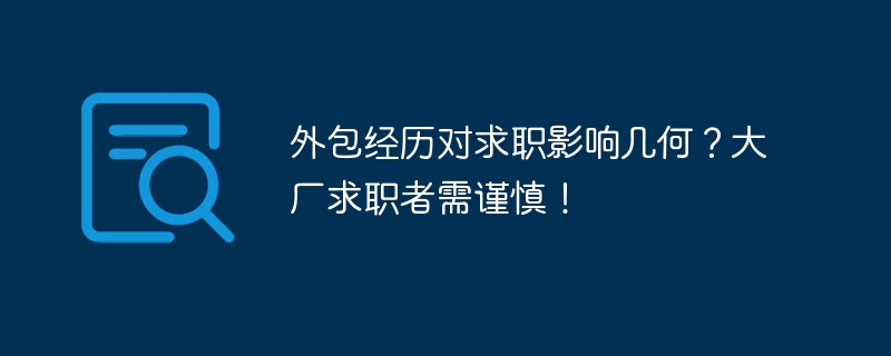 外包经历对求职影响几何?大厂求职者需谨慎!