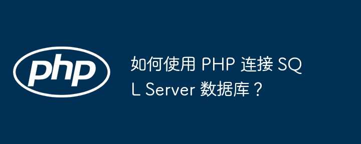 如何使用 PHP 连接 SQL Server 数据库?