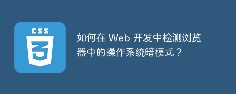 如何在 Web 开发中检测浏览器中的操作系统暗模式?