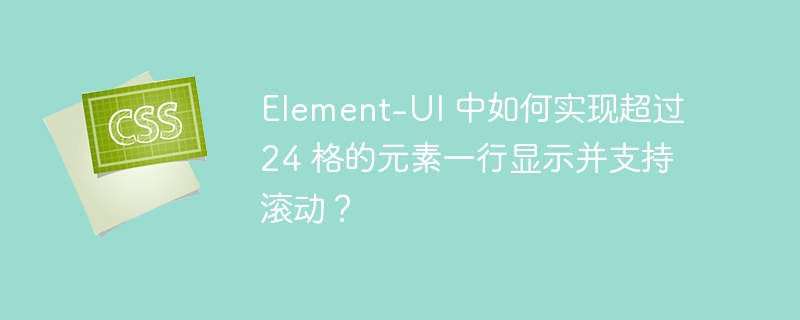 Element-UI 中如何实现超过 24 格的元素一行显示并支持滚动?
