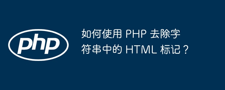 如何使用 PHP 去除字符串中的 HTML 标记?
