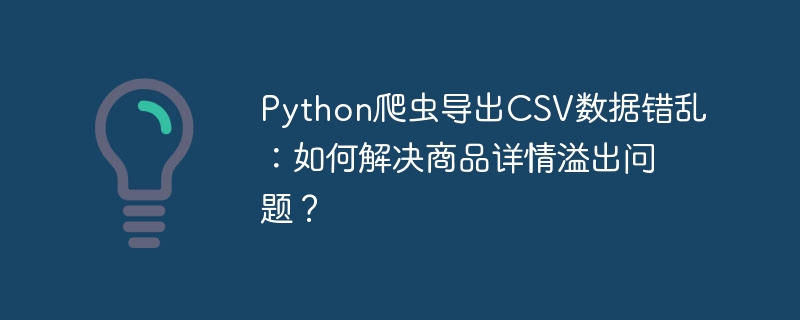 Python爬虫导出CSV数据错乱:如何解决商品详情溢出问题?