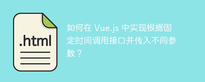如何在 Vue.js 中实现根据固定时间调用接口并传入不同参数?