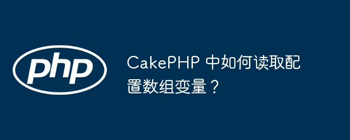 CakePHP 中如何读取配置数组变量?