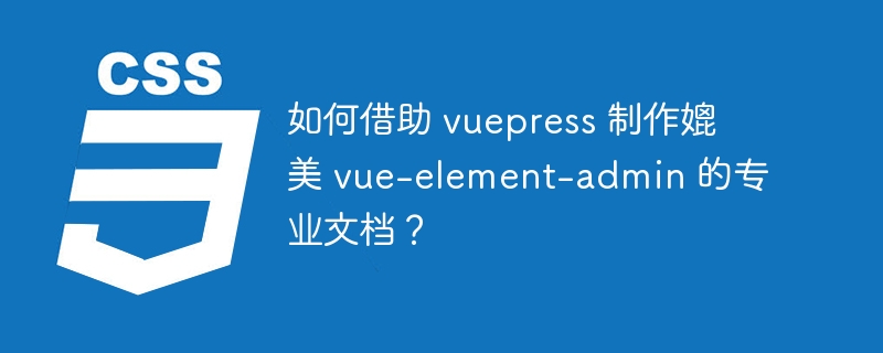 如何借助 vuepress 制作媲美 vue-element-admin 的专业文档?