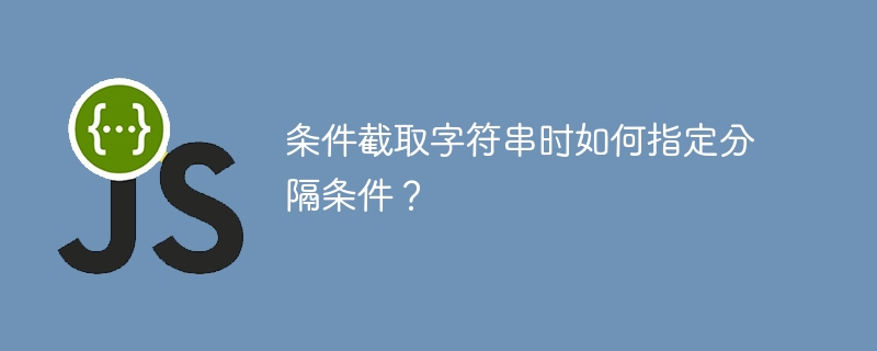 条件截取字符串时如何指定分隔条件?