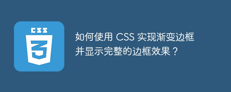 如何使用 CSS 实现渐变边框并显示完整的边框效果?