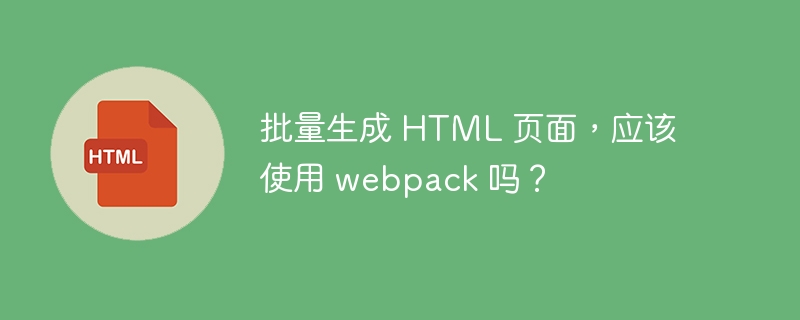 批量生成 HTML 页面,应该使用 webpack 吗?