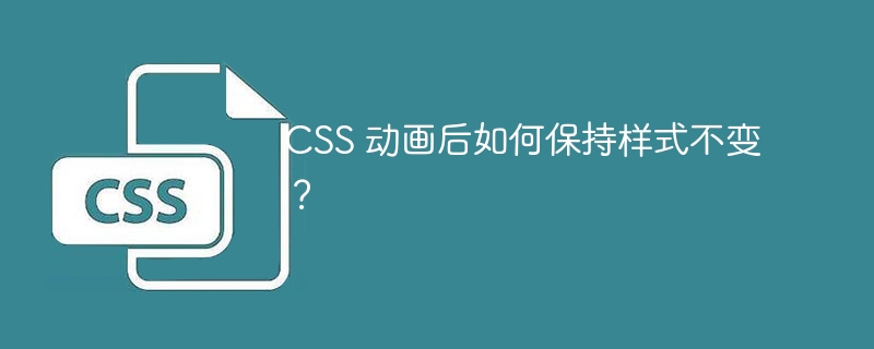 CSS 动画后如何保持样式不变?